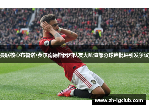 曼联核心布鲁诺·费尔南德斯因对队友大吼遭部分球迷批评引发争议 曼联核心布鲁诺·费尔南德斯因对队友大吼遭部分球迷批评引发争议