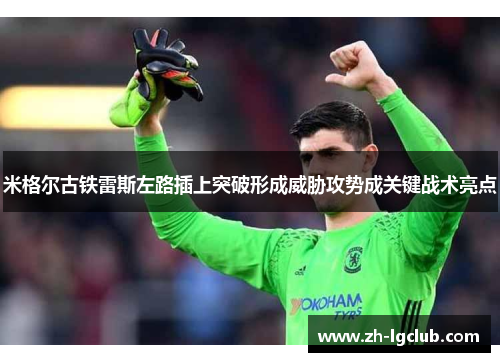 米格尔古铁雷斯左路插上突破形成威胁攻势成关键战术亮点 米格尔古铁雷斯左路插上突破形成威胁攻势成关键战术亮点