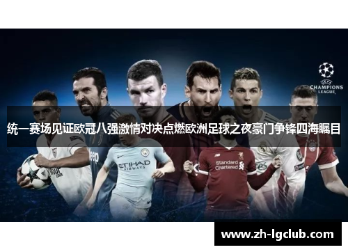统一赛场见证欧冠八强激情对决点燃欧洲足球之夜豪门争锋四海瞩目 统一赛场见证欧冠八强激情对决点燃欧洲足球之夜豪门争锋四海瞩目