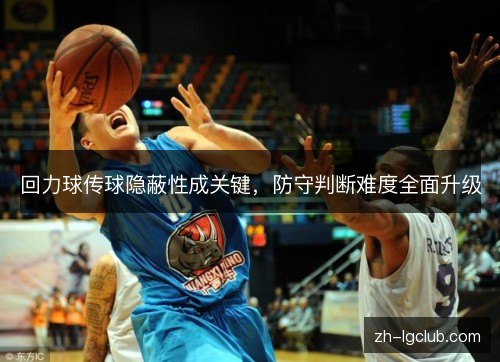 回力球传球隐蔽性成关键，防守判断难度全面升级